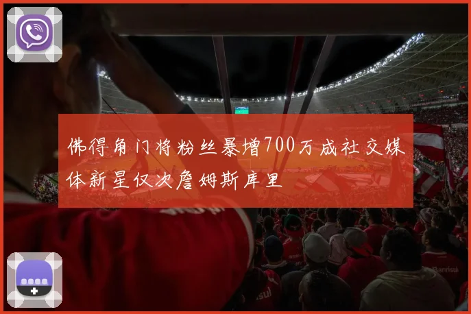 佛得角门将粉丝暴增700万成社交媒体新星仅次詹姆斯库里
