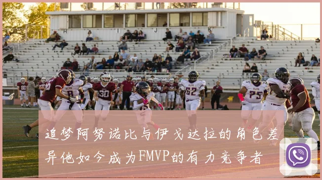 追梦阿努诺比与伊戈达拉的角色差异他如今成为FMVP的有力竞争者