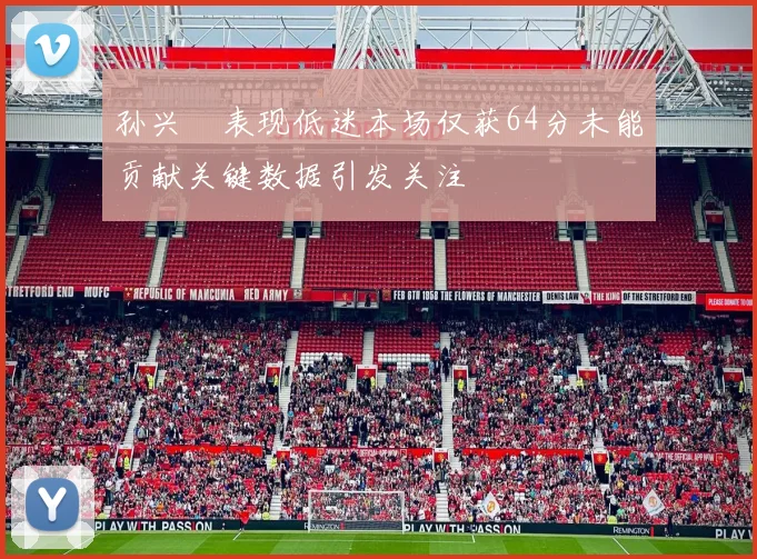孙兴慜表现低迷本场仅获64分未能贡献关键数据引发关注