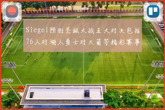 Siegel预测圣诞大战五大对决包括76人对湖人勇士对火箭等精彩赛事