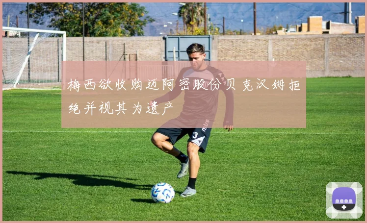 梅西欲收购迈阿密股份贝克汉姆拒绝并视其为遗产