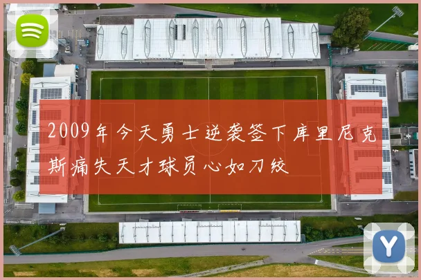 2009年今天勇士逆袭签下库里尼克斯痛失天才球员心如刀绞