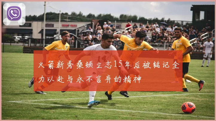 火箭新秀桑顿立志15年后被铭记全力以赴与永不言弃的精神