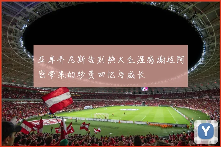 亚库乔尼斯告别热火生涯感谢迈阿密带来的珍贵回忆与成长