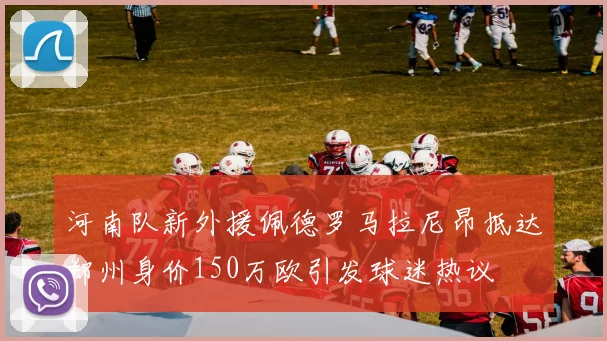 河南队新外援佩德罗马拉尼昂抵达郑州身价150万欧引发球迷热议