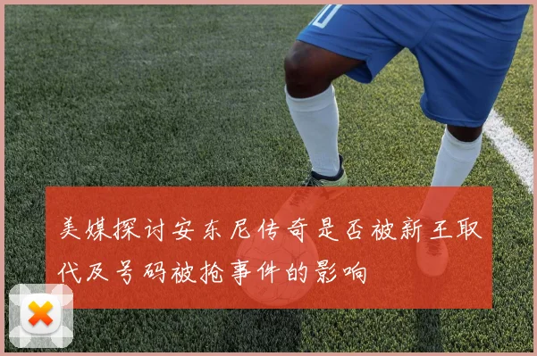 美媒探讨安东尼传奇是否被新王取代及号码被抢事件的影响
