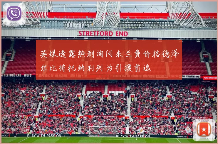 英媒透露热刺询问米兰费价格德泽尔比将托纳利列为引援首选